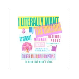 Vibrant Square Vinyl Stickers - "I Literally Want My Tax Dollars" - Social Justice & Environmental Advocacy